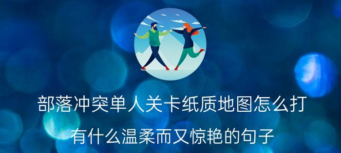 部落冲突单人关卡纸质地图怎么打 有什么温柔而又惊艳的句子？